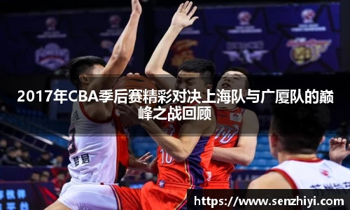 2017年CBA季后赛精彩对决上海队与广厦队的巅峰之战回顾