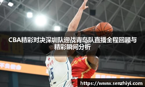 CBA精彩对决深圳队迎战青岛队直播全程回顾与精彩瞬间分析